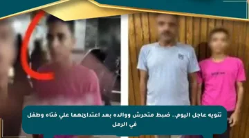 تنويه عاجل اليوم.. ضبط متحرش ووالده بعد اعتدائهما على فتاة وطفل في الرمل